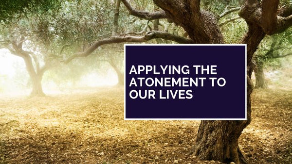 Applying All Aspects of the Atonement to Our Lives