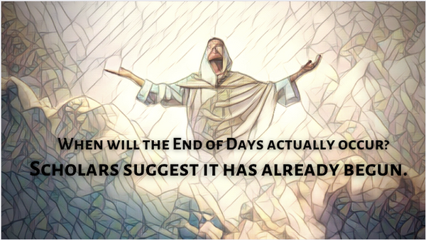When will the End of Days actually occur? Scholars suggest it has already begun.