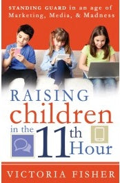 Raising Children in the 11th Hour: Standing Guard In an Age of Marketing, Media and Madness