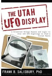 The Utah UFO Display: A Scientist Brings Reason and Logic to over 400 Sightings in Utah's Uintah Basin