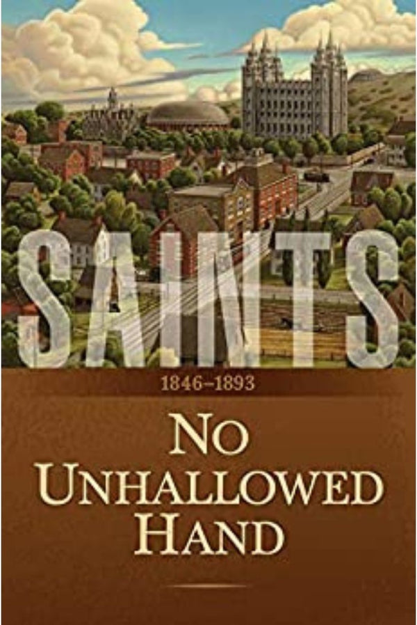 Saints: The Story of the Church of Jesus Christ in the Latter Days: Volume 2: No Unhallowed Hand: 1846–1893