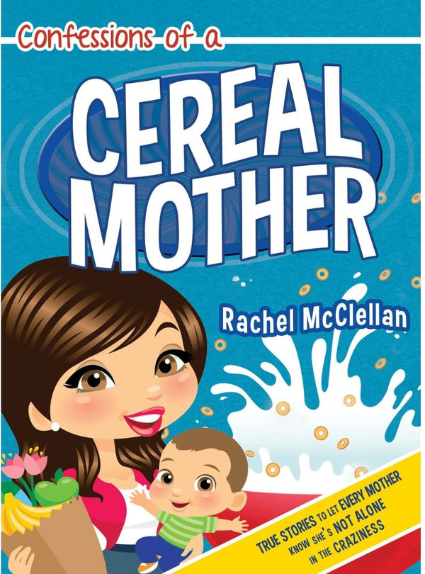 Confessions of a Cereal Mother: True Stories to Let Every Mother Know She's Not Alone in the Craziness
