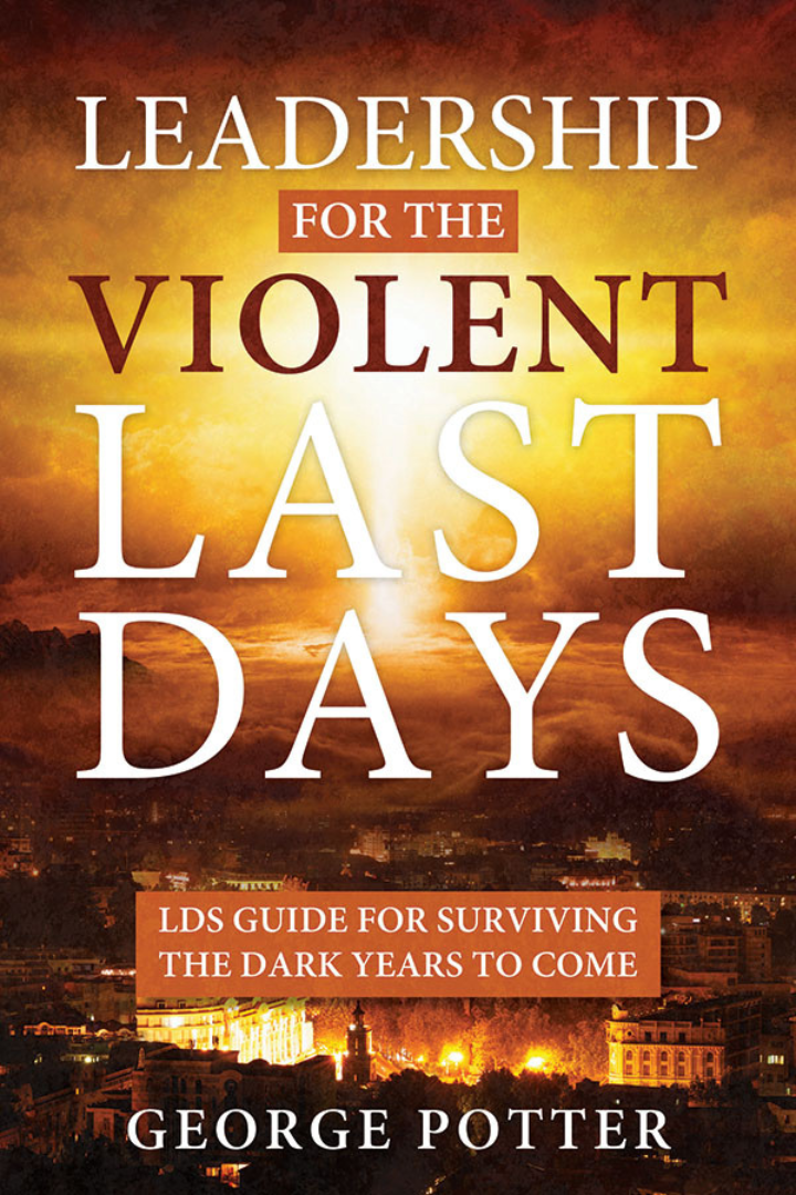 Leadership for the Violent Last Days : LDS Guide for Surviving the Dark Years to Come