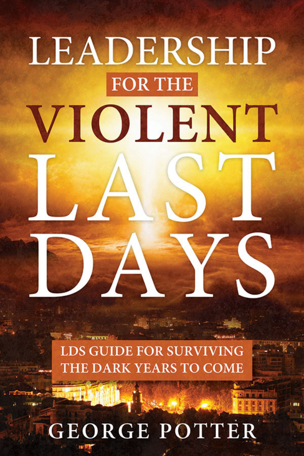 Leadership for the Violent Last Days : LDS Guide for Surviving the Dark Years to Come