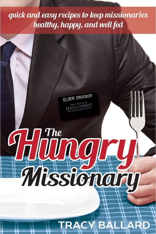 The Hungry Missionary: Quick and Easy Recipes to Keep Missionaries Healthy, Happy, & Well Fed