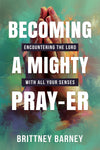 Becoming a Mighty Pray-er: Encountering the Lord with all Your Senses