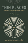 Thin Places: Portraits, Prayers, and Liminal Grace by Arthur Thomas Lee
