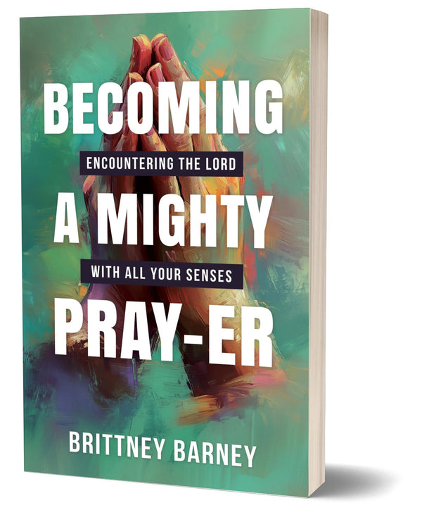 Becoming a Mighty Pray-er: Encountering the Lord with all Your Senses