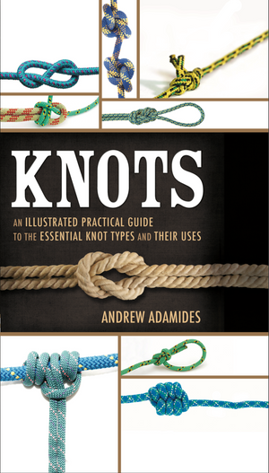Knots: An Illustrated Practical Guide to the Essential Knot Types and Their Uses