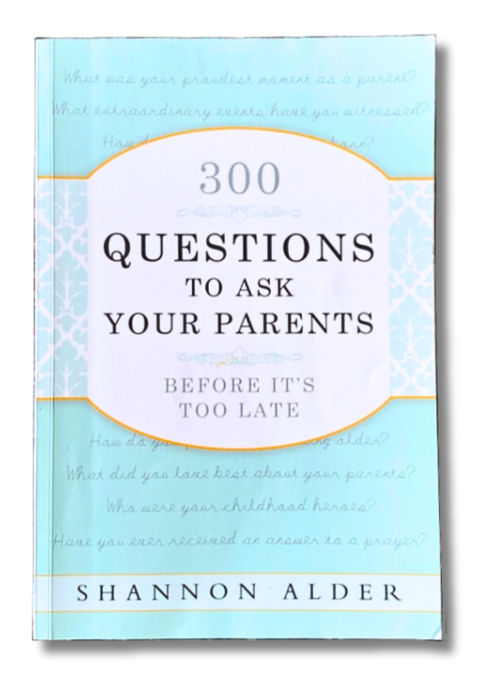300 Questions to Ask Your Parents Before It's Too Late