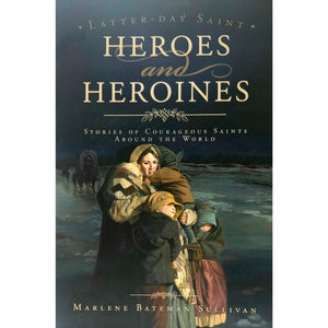 Latter-day Saint Heroes and Heroines: Stories of Courageous Saints Around the World