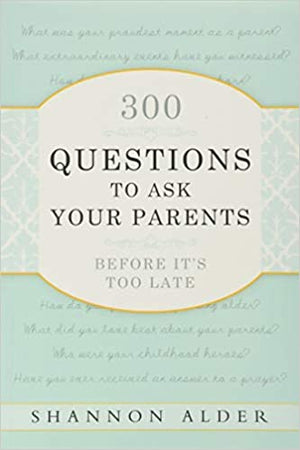 300 Questions to Ask Your Parents Before It's Too Late