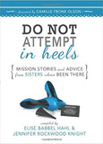 Do NOT Attempt in Heels: Mission Stories and Advice from Sisters Who've Been There
