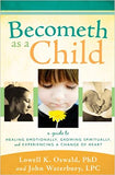 Becometh As a Child: A Guide to Healing Emotionally, Growing Spiritually, and Experiencing a Change of Heart