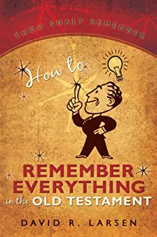 How to Remember Everything in the Old Testament by David Larsen