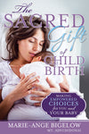 The Sacred Gift of Childbirth: Making Empowered Choices for You and Your Baby - Paperback