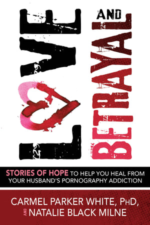 Love and Betrayal: Stories of Hope to Help You Heal from Your Husband's Pornography Addiction