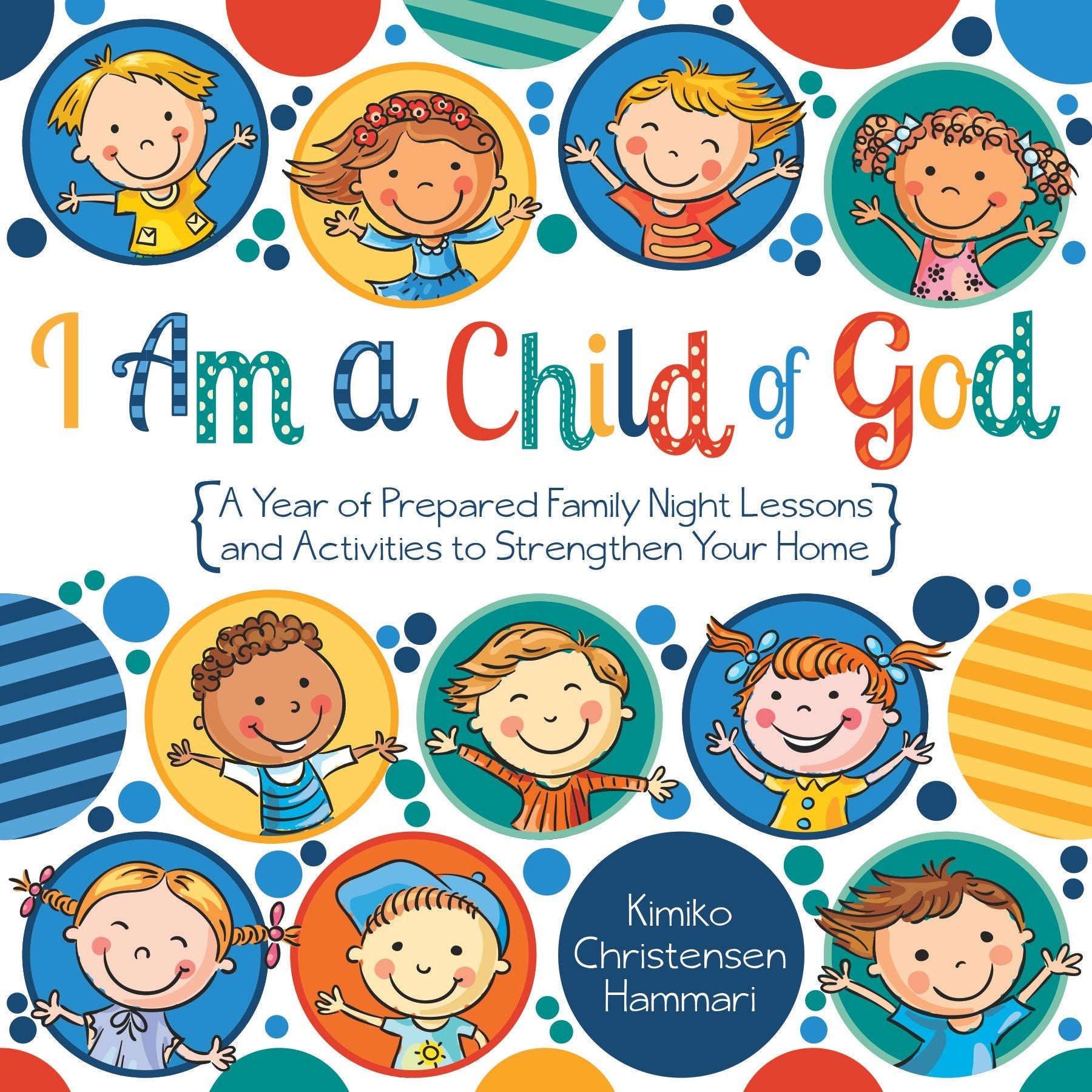 I Am a Child of God: A Year of Prepared Family Night Lessons and Activities to Strengthen Your Home