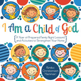 I Am a Child of God: A Year of Prepared Family Night Lessons and Activities to Strengthen Your Home