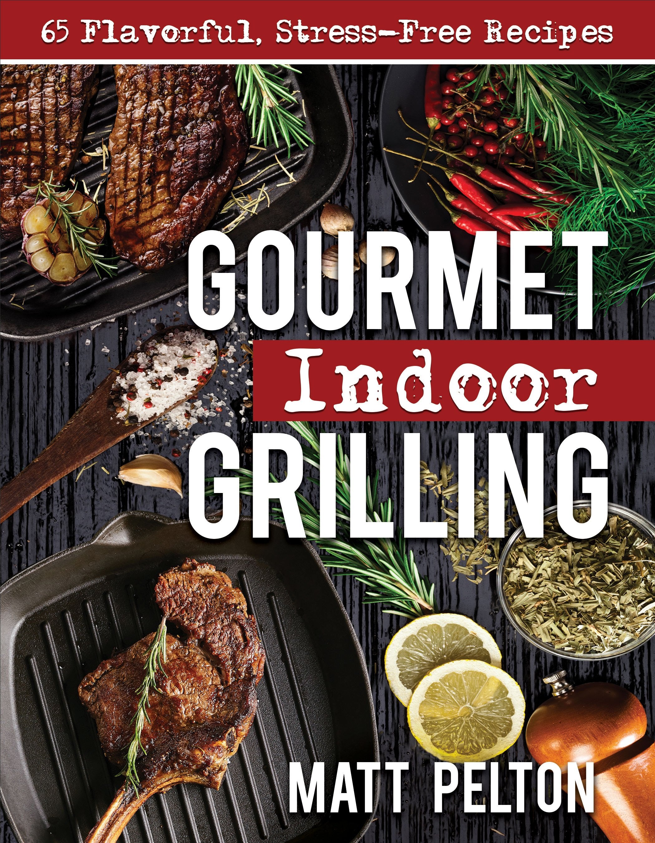 Gourmet Indoor Grilling: 65 Flavorful, Stress-Free Recipes