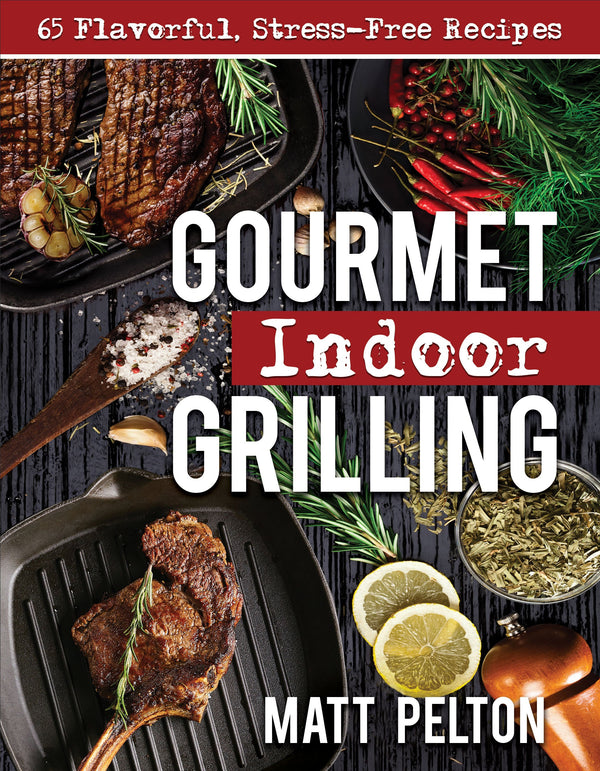 Gourmet Indoor Grilling: 65 Flavorful, Stress-Free Recipes