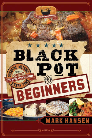 Black Pot For Beginners: Sure-Fire Methods to Get a Great Dutch Oven Dish Every Time