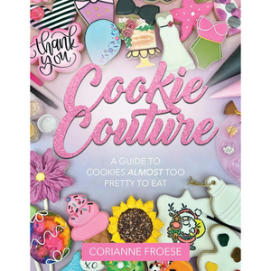 Cookie Couture : A Guide to Cookies Almost Too Pretty To Eat