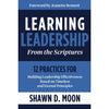 Learning Leadership from the Scriptures : 12 Practices for Building Leadership Effectiveness Based on Timeless and Eternal Principles
