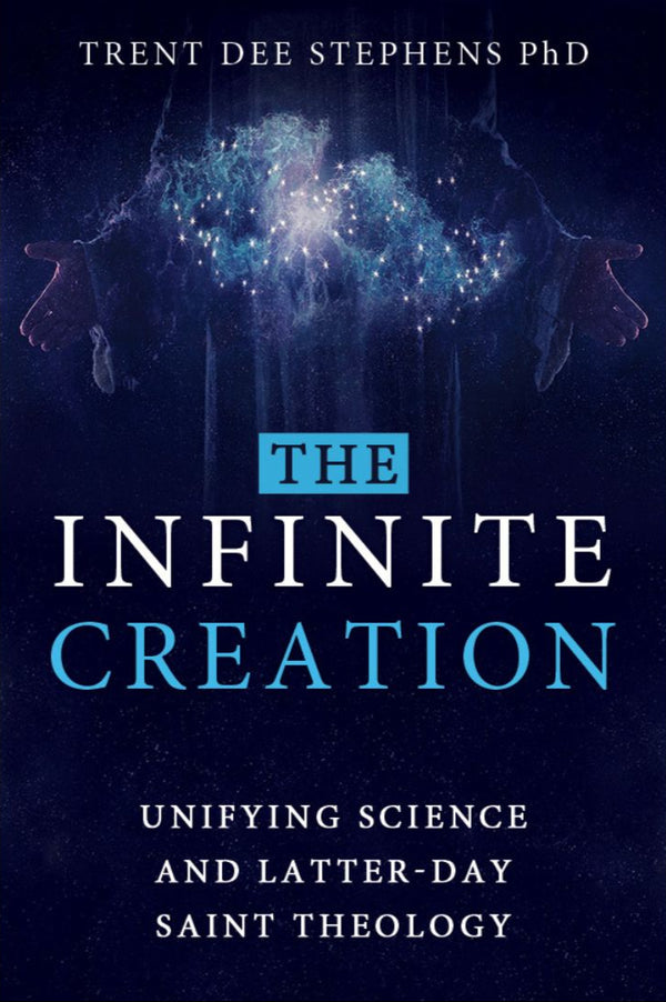 Book cover of 'The Infinite Creation: Unifying Science and Latter-day Saint Theology' by Trent Stephens with a blue and dark design featuring stars and a figure in the background.