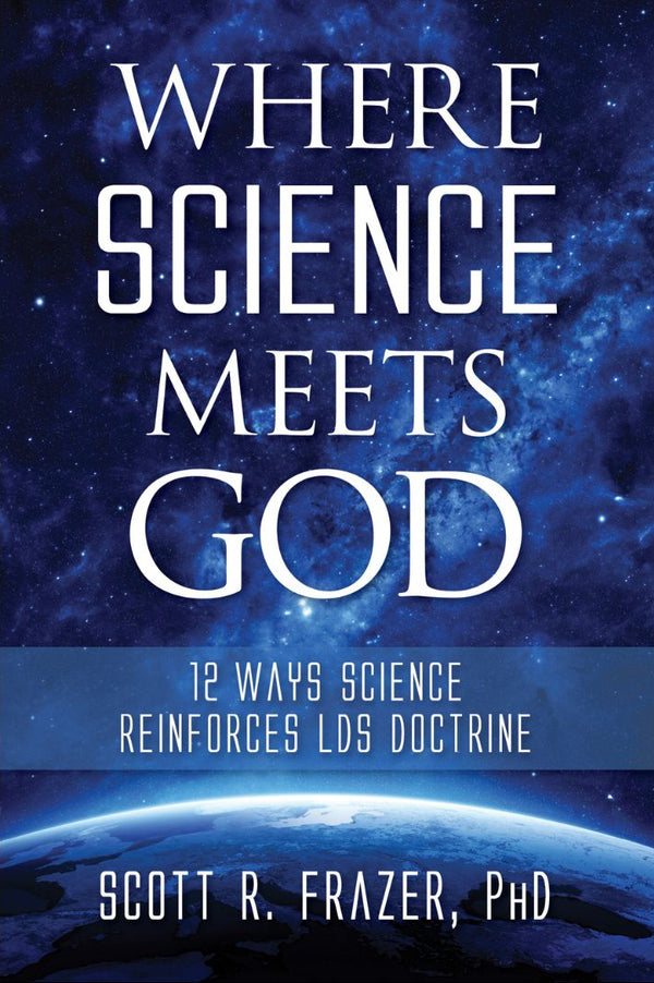 Book cover for 'Where Science Meets God: 12 Ways Science Reinforces LDS Doctrine' by Scott R. Frazer, featuring a stylized scientific and religious theme with a planet and stars in the background.