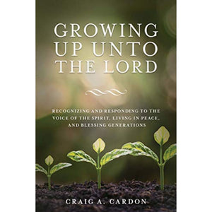 Growing Up Unto the Lord: Recognizing and Responding to the Voice of the Spirit, Living in Peace, and Blessing Generations