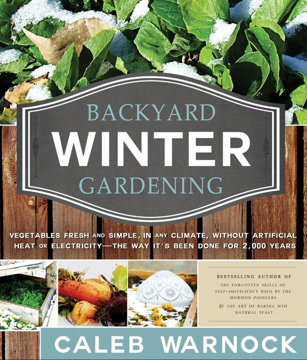 Backyard Winter Gardening: Vegetables Fresh and Simple, in Any Climate Without Artificial Heat or Electricity the Way It's Been Done for 2,000 Years - Cedar Fort Publishing & Media