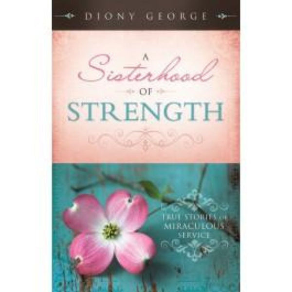 A Sisterhood of Strength: True Stories of Miraculous Service - Cedar Fort Publishing & Media