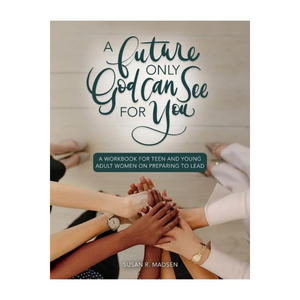 A Future Only God Can See for You: A WORKBOOK for Teen and Young Adult Women on Preparing to Lead