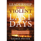 Leadership for the Violent Last Days : LDS Guide for Surviving the Dark Years to Come