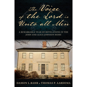The Voice of the Lord is Unto all Men: A Remarkable Year of Revelations in the Johnson Home
