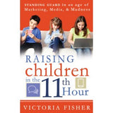 Raising Children in the 11th Hour: Standing Guard In an Age of Marketing, Media and Madness - Paperback